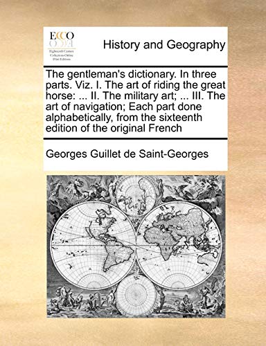 9781171042198: The Gentleman's Dictionary. in Three Parts. Viz. I. the Art of Riding the Great Horse: ... II. the Military Art; ... III. the Art of Navigation; Each ... the Sixteenth Edition of the Original French