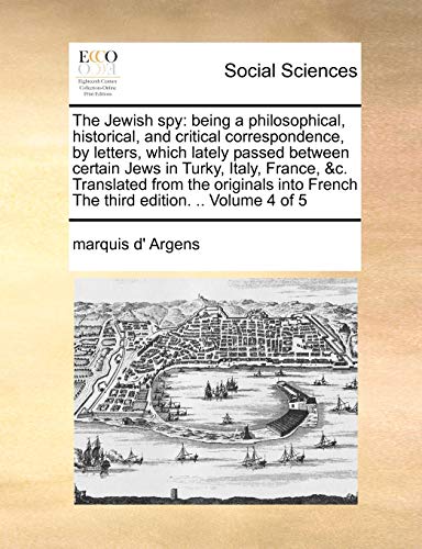 Imagen de archivo de The Jewish Spy: Being a Philosophical, Historical, and Critical Correspondence, by Letters, Which Lately Passed Between Certain Jews in Turky, Italy, . French the Third Edition. . Volume 4 of 5 a la venta por Lucky's Textbooks