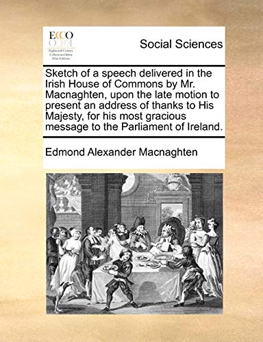 Beispielbild fr Sketch of a speech delivered in the Irish House of Commons by Mr. Macnaghten, upon the late motion to present an address of thanks to His Majesty, for . message to the Parliament of Ireland. zum Verkauf von Chiron Media