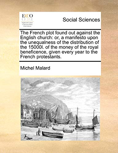 The French Plot Found Out Against the English Church: Or, a Manifesto Upon the Unequalness of the Distribution of the 15000l. of the Money of the Royal Beneficence, Given Every Year to the French Protestants. (Paperback) - Michel Malard