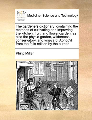 Stock image for The gardeners dictionary: containing the methods of cultivating and improving the kitchen, fruit, and flower-garden, as also the physic-garden, . Abridg'd from the folio edition by the author for sale by Lucky's Textbooks