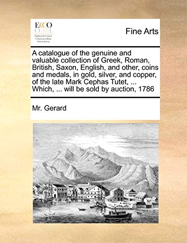 Beispielbild fr A Catalogue of the Genuine and Valuable Collection of Greek, Roman, British, Saxon, English, and Other, Coins and Medals, in Gold, Silver, and Copper, . . Which, . Will Be Sold by Auction, 1786 zum Verkauf von Lucky's Textbooks