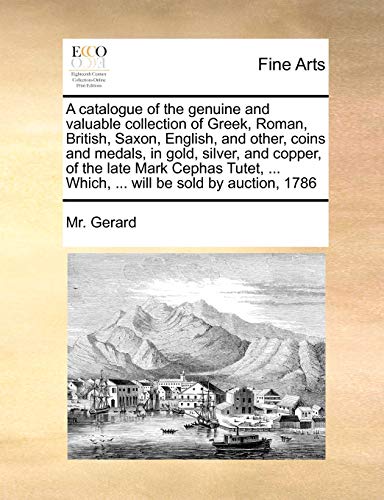 Stock image for A Catalogue of the Genuine and Valuable Collection of Greek, Roman, British, Saxon, English, and Other, Coins and Medals, in Gold, Silver, and Copper, . . Which, . Will Be Sold by Auction, 1786 for sale by Lucky's Textbooks