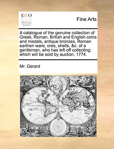 Beispielbild fr A Catalogue of the Genuine Collection of Greek, Roman, British and English Coins and Medals, Antique Bronzes, Roman Earthen Ware, Ores, Shells, &C. of . Which Will Be Sold by Auction, 1774. zum Verkauf von Lucky's Textbooks