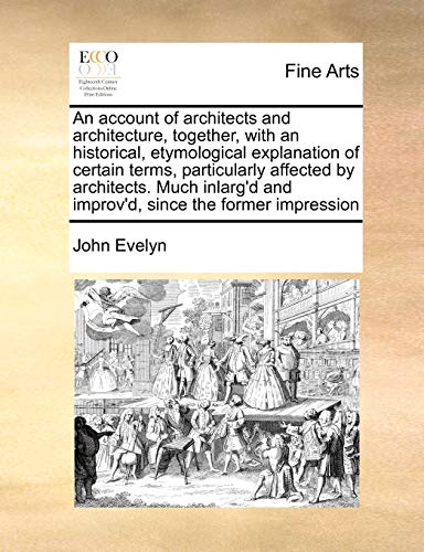 An Account of Architects and Architecture, Together, with an Historical, Etymological Explanation of Certain Terms, Particularly Affected by Architects. Much Inlarg d and Improv d, Since the Former Impression (Paperback) - John Evelyn