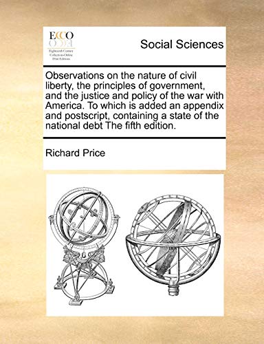 Observations on the Nature of Civil Liberty, the Principles of Government, and the Justice and Policy of the War with America. to Which Is Added an ... State of the National Debt the Fifth Edition. (9781171057888) by Price, Professor Richard