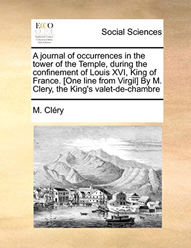 A Journal of Occurrences in the Tower of the Temple, During the Confinement of Louis XVI, King of France. [One Line from Virgil] by M. Clery, the King's Valet-de-Chambre - M Clry