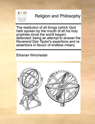 Stock image for The Restitution of All Things (Which God Hath Spoken by the Mouth of All His Holy Prophets Since the World Began) Defended: Being an Attempt to Answer . and Re-Assertions in Favour of Endless Misery for sale by Lucky's Textbooks