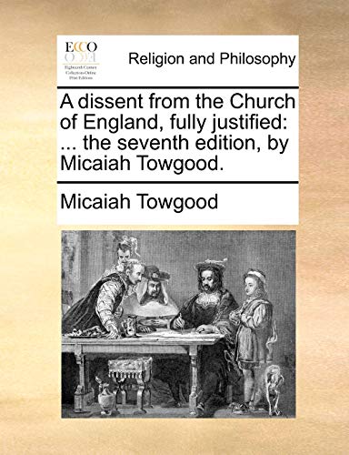 A dissent from the Church of England, fully justified: ... the seventh edition, by Micaiah Towgood. (9781171082804) by Towgood, Micaiah