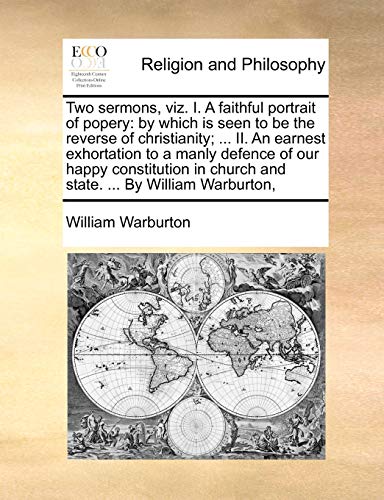 Beispielbild fr Two Sermons, Viz. I. a Faithful Portrait of Popery: By Which Is Seen to Be the Reverse of Christianity; . II. an Earnest Exhortation to a Manly . Church and State. . by William Warburton, zum Verkauf von Lucky's Textbooks