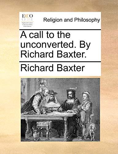 A Call to the Unconverted. by Richard Baxter. (9781171107286) by Baxter, Richard