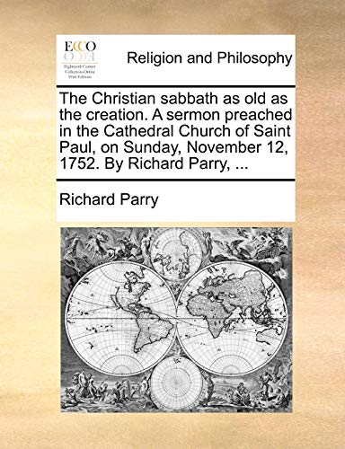 The Christian sabbath as old as the creation. A sermon preached in the Cathedral Church of Saint Paul, on Sunday, November 12, 1752. By Richard Parry, ... (9781171128946) by Parry, Richard