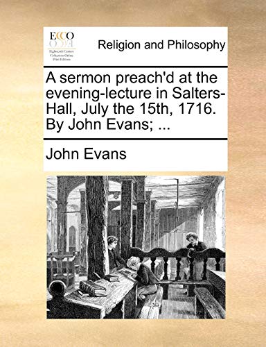 A sermon preach'd at the evening-lecture in Salters-Hall, July the 15th, 1716. By John Evans; ... (9781171129325) by Evans, John