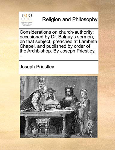 9781171132691: Considerations on church-authority; occasioned by Dr. Balguy's sermon, on that subject; preached at Lambeth Chapel, and published by order of the Archbishop. By Joseph Priestley, ...