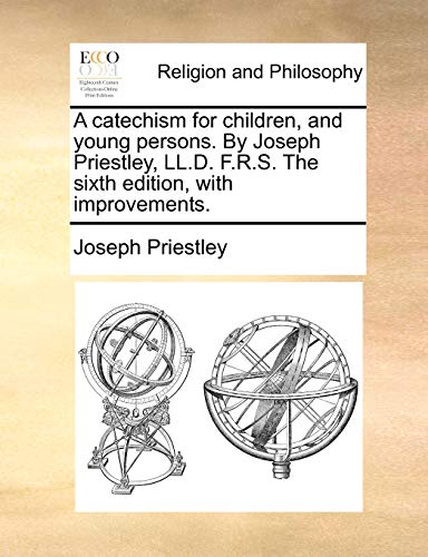 Imagen de archivo de A catechism for children, and young persons. By Joseph Priestley, LL.D. F.R.S. The sixth edition, with improvements. a la venta por Chiron Media