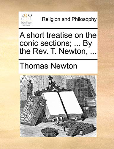 9781171149637: A short treatise on the conic sections; ... By the Rev. T. Newton, ...