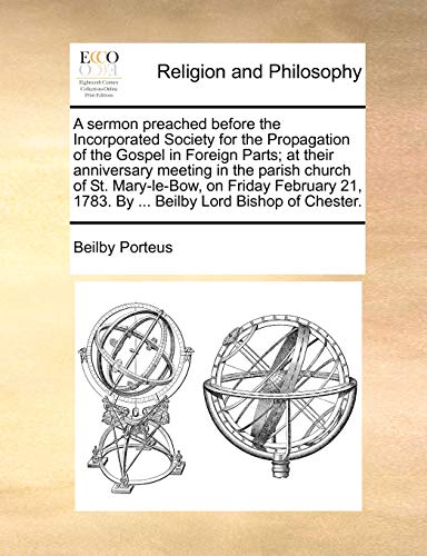 9781171150459: A sermon preached before the Incorporated Society for the Propagation of the Gospel in Foreign Parts; at their anniversary meeting in the parish ... 1783. By ... Beilby Lord Bishop of Chester.