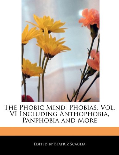 Phobic Mind, The: Phobias, Vol. Vi Including Anthophobia, Panphobia And More