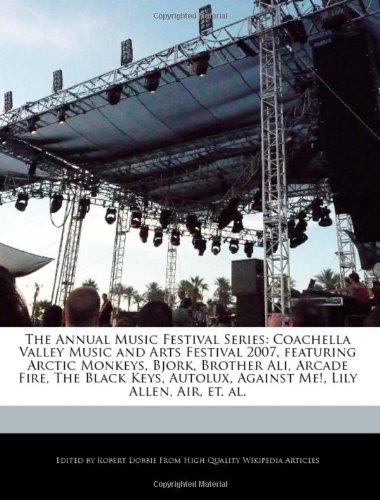 9781171175803: The Annual Music Festival Series: Coachella Valley Music and Arts Festival 2007, Featuring Arctic Monkeys, Bjork, Brother Ali, Arcade Fire, the Black