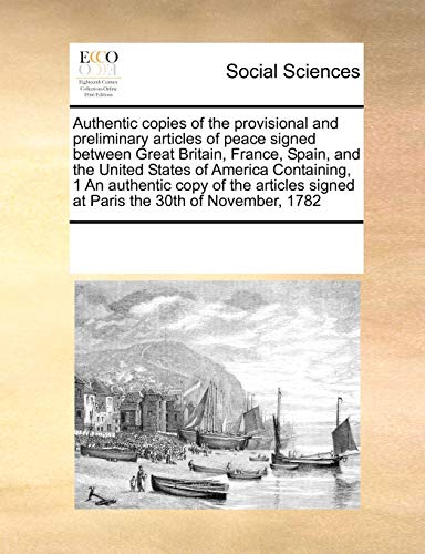 Imagen de archivo de Authentic copies of the provisional and preliminary articles of peace signed between Great Britain, France, Spain, and the United States of America . signed at Paris the 30th of November, 1782 a la venta por Chiron Media