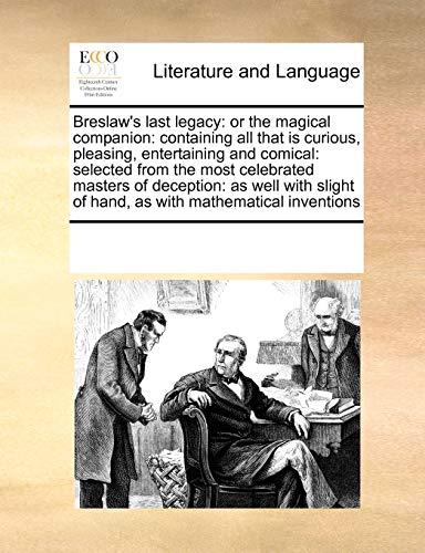 Stock image for Breslaw's Last Legacy: Or the Magical Companion: Containing All That Is Curious, Pleasing, Entertaining and Comical: Selected from the Most Celebrated . of Hand, as with Mathematical Inventions for sale by Lucky's Textbooks
