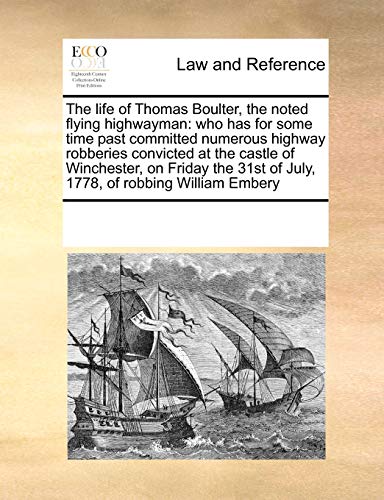 Stock image for The life of Thomas Boulter, the noted flying highwayman who has for some time past committed numerous highway robberies convicted at the castle of of July, 1778, of robbing William Embery for sale by PBShop.store US