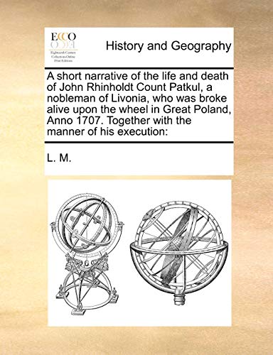 A short narrative of the life and death of John Rhinholdt Count Patkul, a nobleman of Livonia, who was broke alive upon the wheel in Great Poland, Anno 1707. Together with the manner of his execution (9781171187493) by L. M.