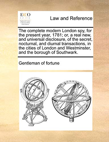 Imagen de archivo de The complete modern London spy, for the present year, 1781 or, a real new, and universal disclosure, of the secret, nocturnal, and diurnal transactions, in the cities of London and Westminister, and the borough of Southwark a la venta por BookHolders