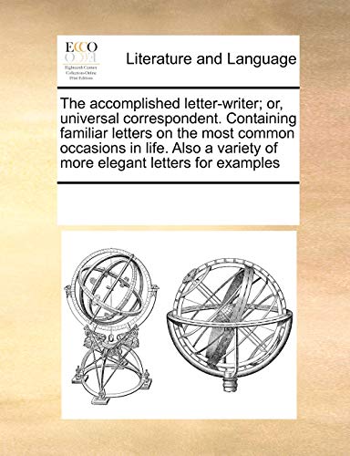 Imagen de archivo de The accomplished letter-writer; or, universal correspondent. Containing familiar letters on the most common occasions in life. Also a variety of more elegant letters for examples a la venta por Chiron Media
