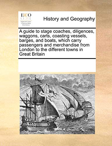 Imagen de archivo de A guide to stage coaches, diligences, waggons, carts, coasting vessels, barges, and boats, which carry passengers and merchandise from London to the different towns in Great Britain a la venta por Chiron Media