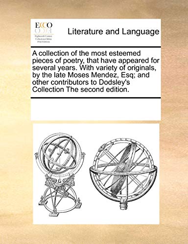 A collection of the most esteemed pieces of poetry, that have appeared for several years. With variety of originals, by the late Moses Mendez, Esq; ... to Dodsley's Collection The second edition. - See Notes Multiple Contributors