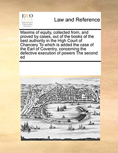 9781171195009: Maxims of Equity, Collected From, and Proved by Cases, Out of the Books of the Best Authority in the High Court of Chancery to Which Is Added the Case ... Defective Execution of Powers the Second Ed