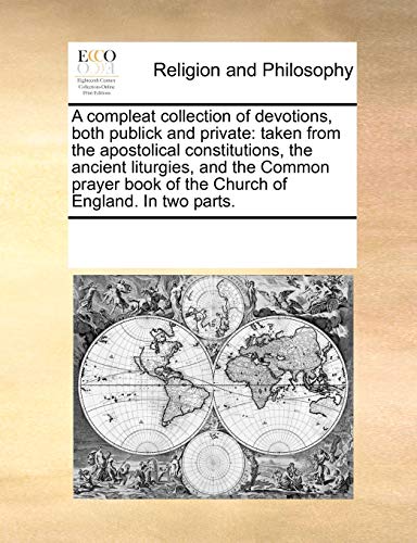 Stock image for A compleat collection of devotions, both publick and private: taken from the apostolical constitutions, the ancient liturgies, and the Common prayer book of the Church of England. In two parts. for sale by Lucky's Textbooks