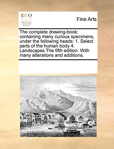 Imagen de archivo de The complete drawing-book; containing many curious specimens, under the following heads: 1. Select parts of the human body 4. Landscapes The fifth edition. With many alterations and additions. a la venta por Chiron Media