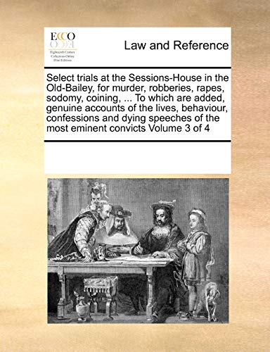 9781171206538: Select trials at the Sessions-House in the Old-Bailey, for murder, robberies, rapes, sodomy, coining, ... To which are added, genuine accounts of the ... of the most eminent convicts Volume 3 of 4