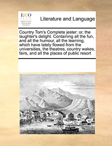 Imagen de archivo de Country Tom's Complete jester: or, the laughter's delight. Containing all the fun, and all the humour, all the learning, which have lately flowed from . fairs, and all the places of public resort a la venta por Chiron Media