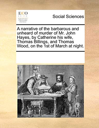 9781171211327: A narrative of the barbarous and unheard of murder of Mr. John Hayes, by Catherine his wife, Thomas Billings, and Thomas Wood, on the 1st of March at night.