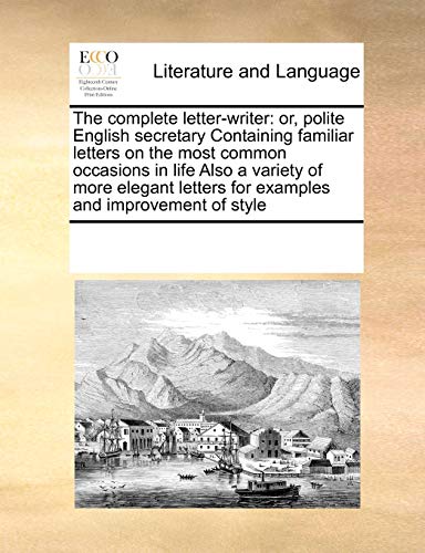 9781171216384: The complete letter-writer: or, polite English secretary Containing familiar letters on the most common occasions in life Also a variety of more elegant letters for examples and improvement of style