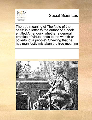 Imagen de archivo de The True Meaning of the Fable of the Bees: In a Letter to the Author of a Book Entitled an Enquiry Whether a General Practice of Virtue Tends to the . He Has Manifestly Mistaken the True Meaning a la venta por Lucky's Textbooks