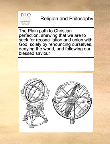 9781171227649: The Plain path to Christian perfection, shewing that we are to seek for reconciliation and union with God, solely by renouncing ourselves, denying the world, and following our blessed saviour