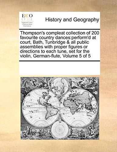 Thompson's compleat collection of 200 favourite country dances: perform'd at court, Bath, Tunbridge & all public assemblies with proper figures or . for the violin, German-flute, Volume 5 of 5 - See Notes Multiple Contributors