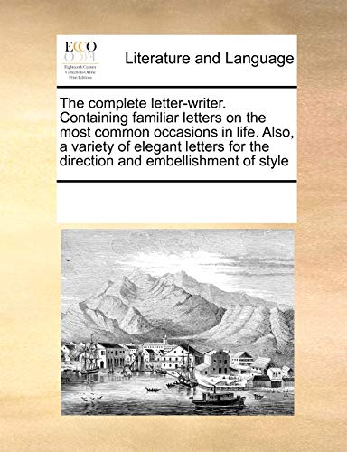 The Complete Letter-Writer. Containing Familiar Letters on the Most Common Occasions in Life, Also a Variety of Elegant Letters for the Direction and Embellishment of Style, - Multiple Contributors