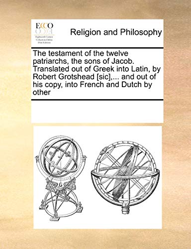 9781171235132: The testament of the twelve patriarchs, the sons of Jacob. Translated out of Greek into Latin, by Robert Grotshead [sic],... and out of his copy, into French and Dutch by other