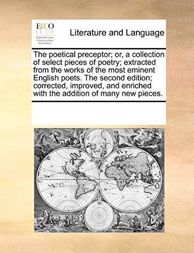Stock image for The Poetical Preceptor; Or, a Collection of Select Pieces of Poetry; Extracted from the Works of the Most Eminent English Poets. the Second Edition; . with the Addition of Many New Pieces. for sale by Lucky's Textbooks