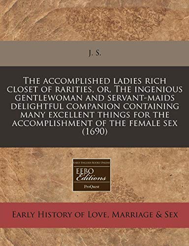 9781171248712: The accomplished ladies rich closet of rarities, or, The ingenious gentlewoman and servant-maids delightful companion containing many excellent things for the accomplishment of the female sex (1690)