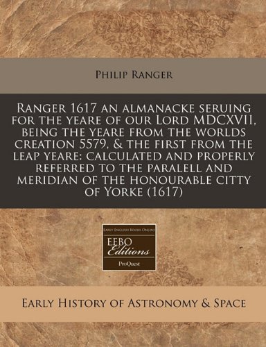 Ranger 1617 an almanacke seruing for the yeare of our Lord MDCXVII, being the yeare from the worlds creation 5579, & the first from the leap yeare: ... of the honourable citty of Yorke (1617) (9781171250777) by Ranger, Philip