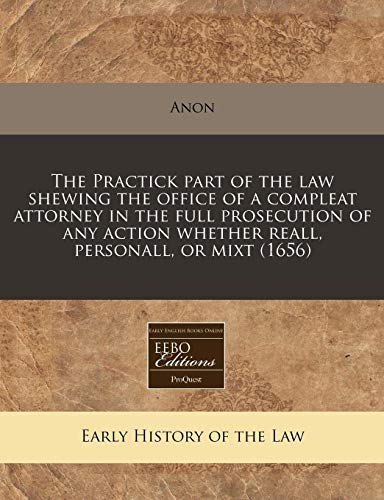 Stock image for The Practick part of the law shewing the office of a compleat attorney in the full prosecution of any action whether reall, personall, or mixt (1656) for sale by WorldofBooks