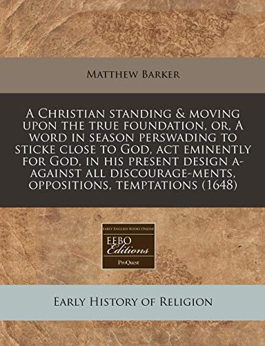 A Christian standing & moving upon the true foundation, or, A word in season perswading to sticke close to God, act eminently for God, in his present ... oppositions, temptations (1648) (9781171257196) by Barker, Matthew