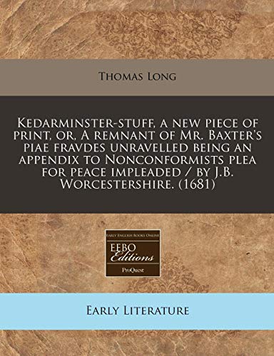 Kedarminster-stuff, a new piece of print, or, A remnant of Mr. Baxter's piae fravdes unravelled being an appendix to Nonconformists plea for peace impleaded / by J.B. Worcestershire. (1681) (9781171257691) by Long, Thomas