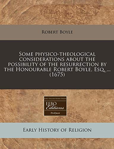 Some physico-theological considerations about the possibility of the resurrection by the Honourable Robert Boyle, Esq. ... (1675) (9781171258223) by Boyle, Robert
